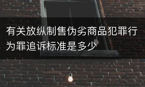 有关放纵制售伪劣商品犯罪行为罪追诉标准是多少