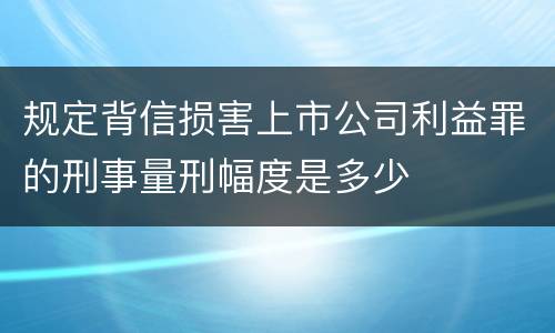 规定背信损害上市公司利益罪的刑事量刑幅度是多少