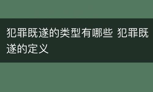 犯罪既遂的类型有哪些 犯罪既遂的定义