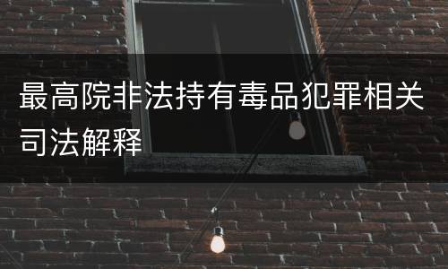 最高院非法持有毒品犯罪相关司法解释