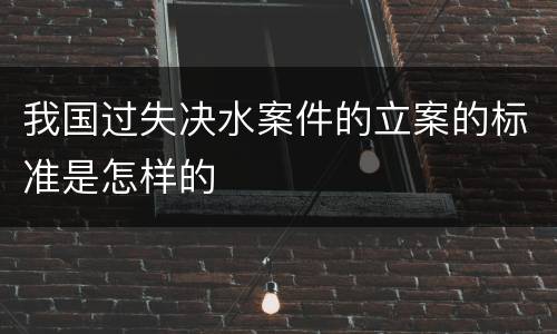 我国过失决水案件的立案的标准是怎样的
