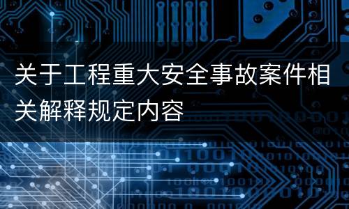 关于工程重大安全事故案件相关解释规定内容