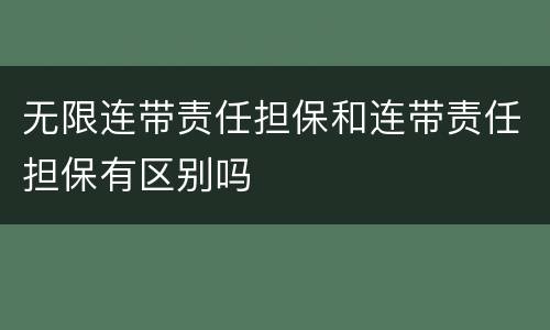 无限连带责任担保和连带责任担保有区别吗