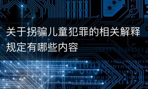关于拐骗儿童犯罪的相关解释规定有哪些内容
