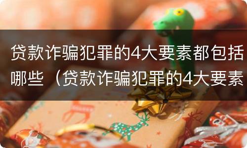 贷款诈骗犯罪的4大要素都包括哪些（贷款诈骗犯罪的4大要素都包括哪些方面）