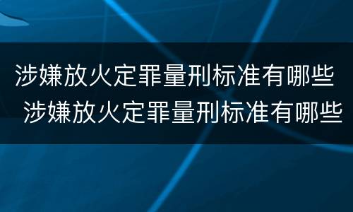 涉嫌放火定罪量刑标准有哪些 涉嫌放火定罪量刑标准有哪些内容