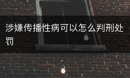 涉嫌传播性病可以怎么判刑处罚