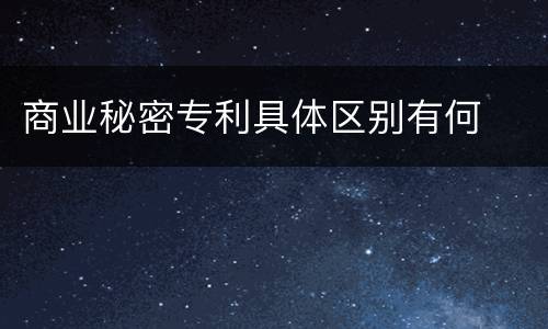 商业秘密专利具体区别有何