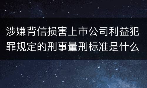 涉嫌背信损害上市公司利益犯罪规定的刑事量刑标准是什么样的