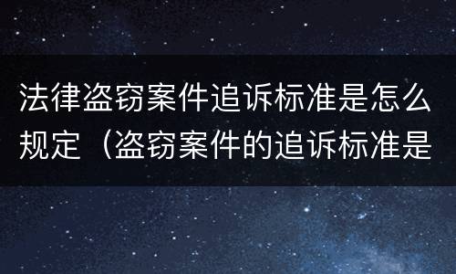 法律盗窃案件追诉标准是怎么规定（盗窃案件的追诉标准是多少）