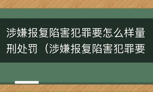 涉嫌报复陷害犯罪要怎么样量刑处罚（涉嫌报复陷害犯罪要怎么样量刑处罚）