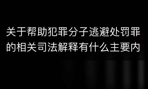关于帮助犯罪分子逃避处罚罪的相关司法解释有什么主要内容