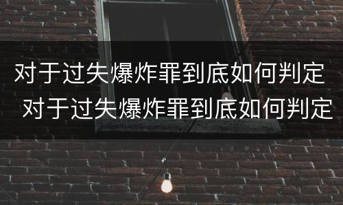 对于过失爆炸罪到底如何判定 对于过失爆炸罪到底如何判定刑罚