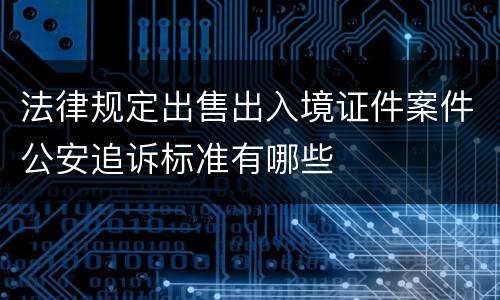 法律规定出售出入境证件案件公安追诉标准有哪些