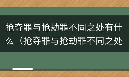 抢夺罪与抢劫罪不同之处有什么（抢夺罪与抢劫罪不同之处有什么影响）