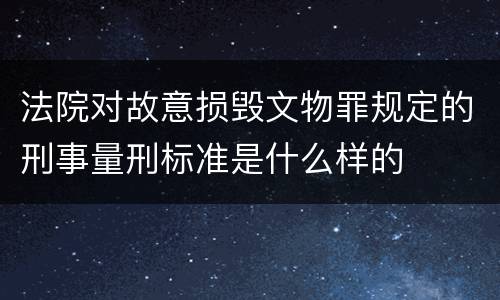 法院对故意损毁文物罪规定的刑事量刑标准是什么样的