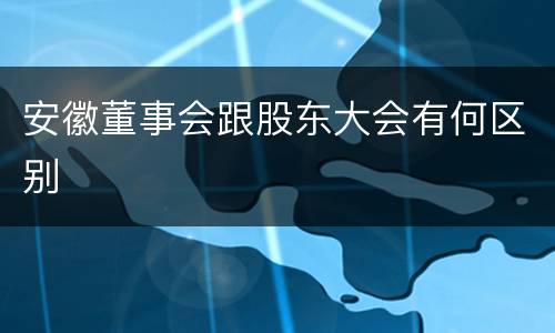 安徽董事会跟股东大会有何区别
