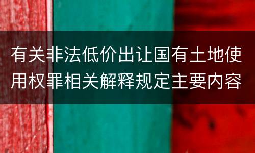 有关非法低价出让国有土地使用权罪相关解释规定主要内容