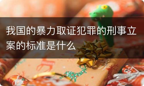 我国的暴力取证犯罪的刑事立案的标准是什么