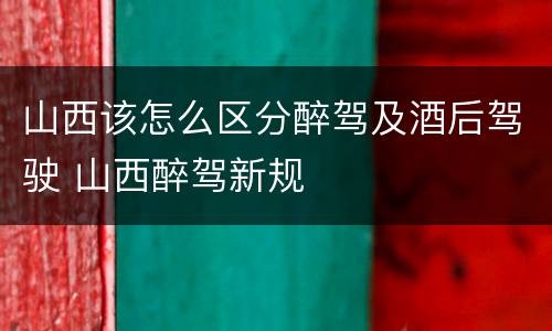山西该怎么区分醉驾及酒后驾驶 山西醉驾新规