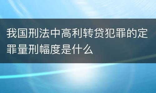 我国刑法中高利转贷犯罪的定罪量刑幅度是什么