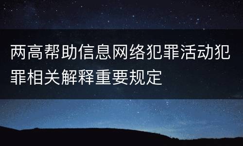 两高帮助信息网络犯罪活动犯罪相关解释重要规定