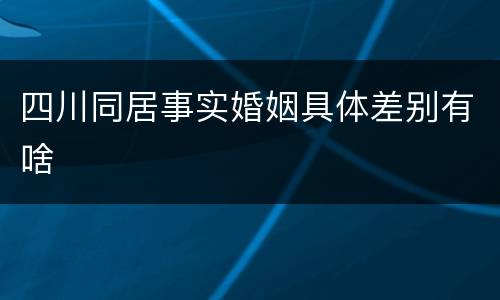 四川同居事实婚姻具体差别有啥