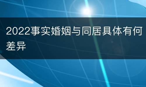 2022事实婚姻与同居具体有何差异