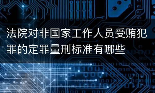 法院对非国家工作人员受贿犯罪的定罪量刑标准有哪些