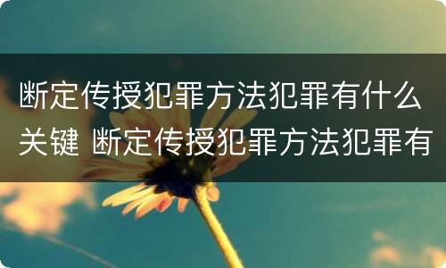 断定传授犯罪方法犯罪有什么关键 断定传授犯罪方法犯罪有什么关键环节