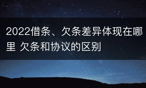2022借条、欠条差异体现在哪里 欠条和协议的区别