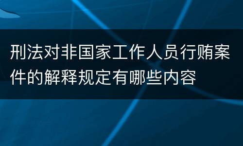 刑法对非国家工作人员行贿案件的解释规定有哪些内容