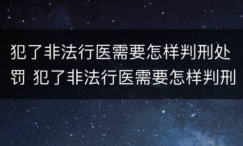 犯了非法行医需要怎样判刑处罚 犯了非法行医需要怎样判刑处罚决定书