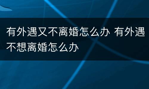 有外遇又不离婚怎么办 有外遇不想离婚怎么办