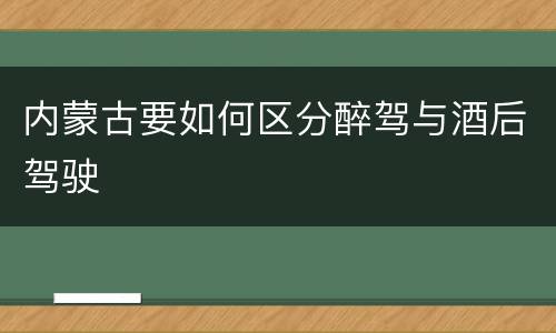 内蒙古要如何区分醉驾与酒后驾驶