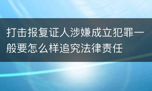 打击报复证人涉嫌成立犯罪一般要怎么样追究法律责任