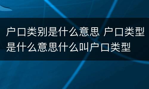 户口类别是什么意思 户口类型是什么意思什么叫户口类型