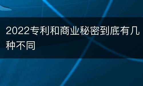 2022专利和商业秘密到底有几种不同