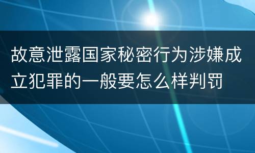 故意泄露国家秘密行为涉嫌成立犯罪的一般要怎么样判罚