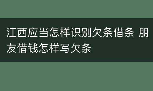江西应当怎样识别欠条借条 朋友借钱怎样写欠条