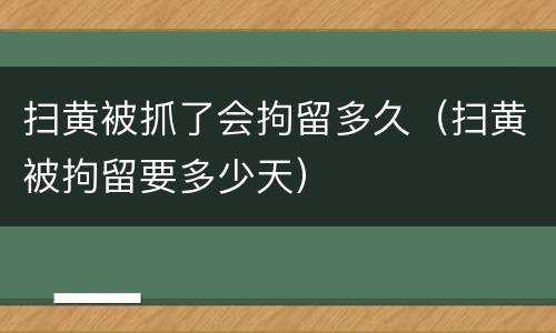 扫黄被抓了会拘留多久（扫黄被拘留要多少天）