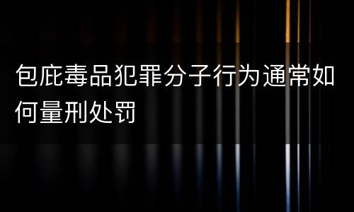 包庇毒品犯罪分子行为通常如何量刑处罚
