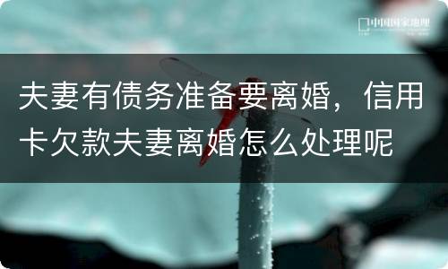 夫妻有债务准备要离婚，信用卡欠款夫妻离婚怎么处理呢