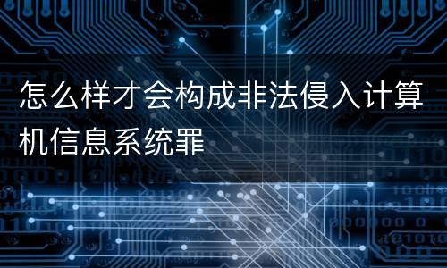 怎么样才会构成非法侵入计算机信息系统罪