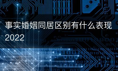 事实婚姻同居区别有什么表现2022