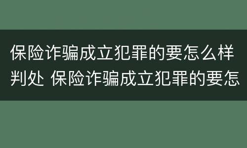 保险诈骗成立犯罪的要怎么样判处 保险诈骗成立犯罪的要怎么样判处呢