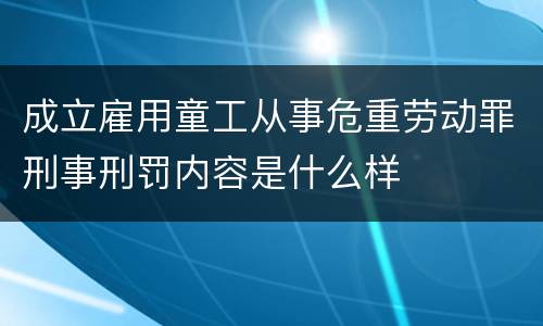 成立雇用童工从事危重劳动罪刑事刑罚内容是什么样