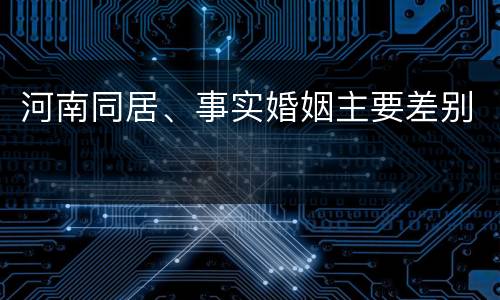 河南同居、事实婚姻主要差别