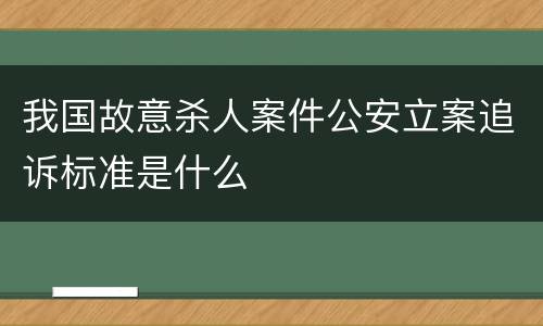 我国故意杀人案件公安立案追诉标准是什么