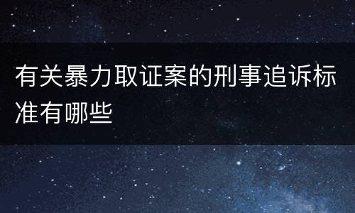 有关暴力取证案的刑事追诉标准有哪些